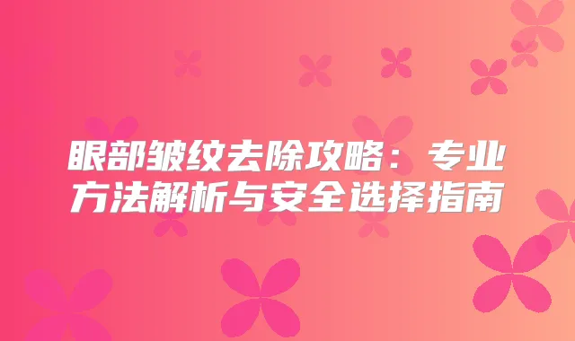 眼部皱纹去除攻略：专业方法解析与安全选择指南