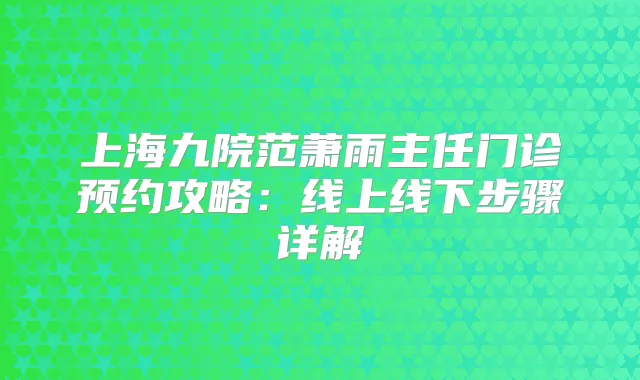 上海九院范萧雨主任门诊预约攻略：线上线下步骤详解