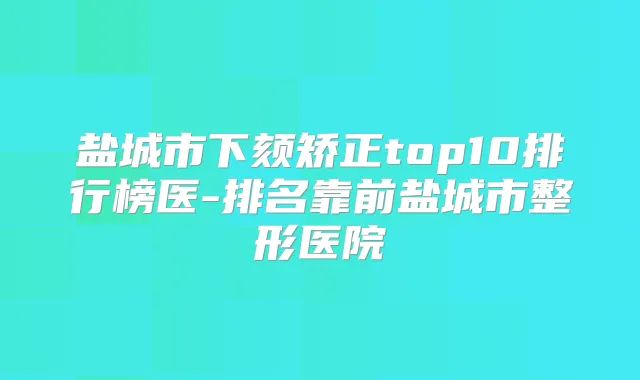 盐城市下颏矫正top10排行榜医-排名靠前盐城市整形医院