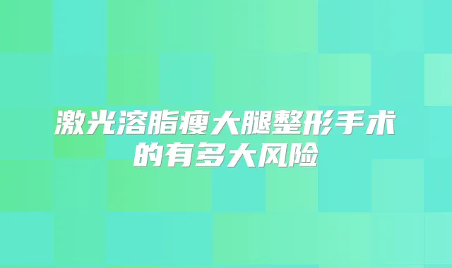 激光溶脂瘦大腿整形手术的有多大风险