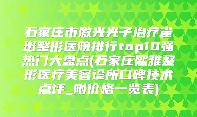 石家庄市激光光子雀斑整形医院排行top10强热门大盘点(石家庄熙雅整形医疗美容诊所口碑技术点评_附价格一览表)