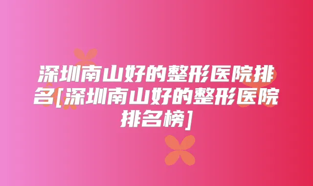 深圳南山好的整形医院排名[深圳南山好的整形医院排名榜]