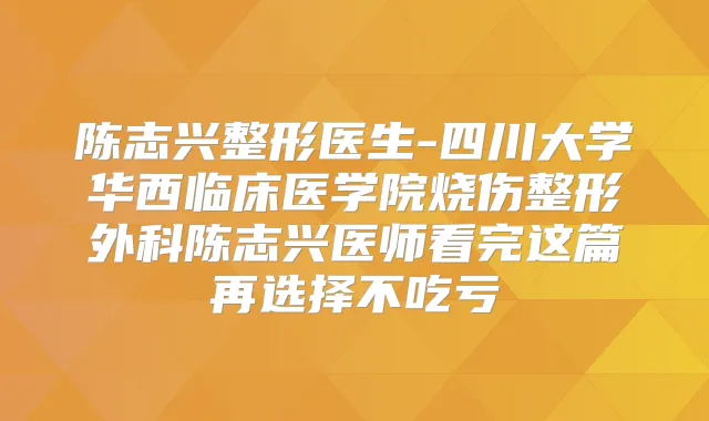 陈志兴整形医生-四川大学华西临床医学院烧伤整形外科陈志兴医师看完这篇再选择不吃亏
