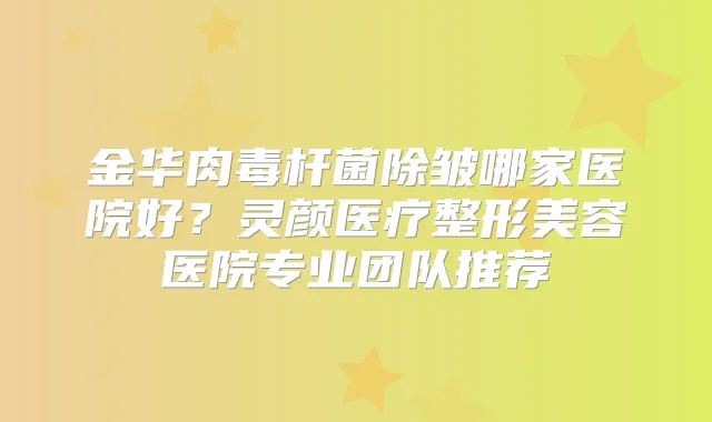 金华除皱哪家医院好?灵颜医疗整形美容医院专业团队推荐