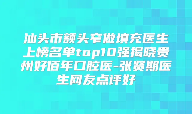 汕头市额头窄做填充医生上榜名单top10强揭晓贵州好佰年口腔医-张贤期医生网友点评好