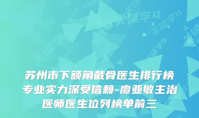 苏州市下额角截骨医生排行榜专业实力深受信赖-廖亚敏主治医师医生位列榜单前三