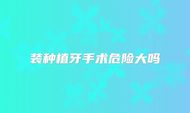 装种植牙手术危险大吗