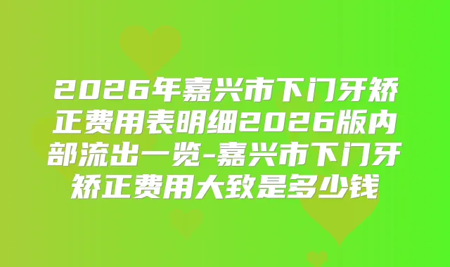 2026年嘉兴市下门牙矫正费用表明细2026版内部流出一览-嘉兴市下门牙矫正费用大致是多少钱