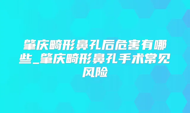 肇庆畸形鼻孔后危害有哪些_肇庆畸形鼻孔手术常见风险