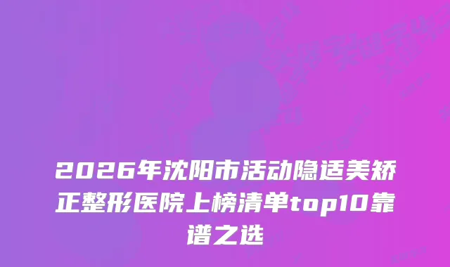 2026年沈阳市活动隐适美矫正整形医院上榜清单top10靠谱之选