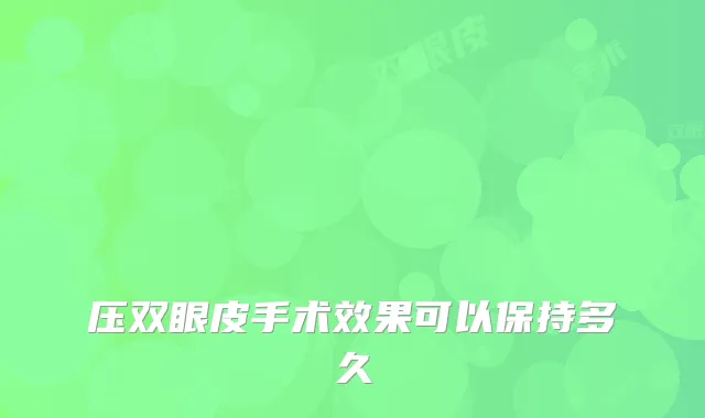 压双眼皮手术效果可以保持多久