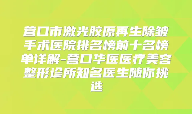 营口市激光胶原再生除皱手术医院排名榜前十名榜单详解-营口华医医疗美容整形诊所知名医生随你挑选