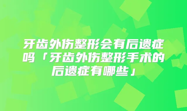 牙齿外伤整形会有后遗症吗「牙齿外伤整形手术的后遗症有哪些」