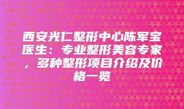 西安光仁整形中心陈军宝医生：专业整形美容专家，多种整形项目介绍及价格一览