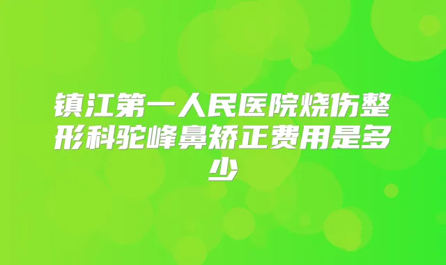 镇江第一人民医院烧伤整形科驼峰鼻矫正费用是多少