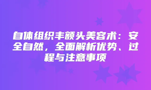 自体组织丰额头美容术：安全自然，全面解析优势、过程与注意事项