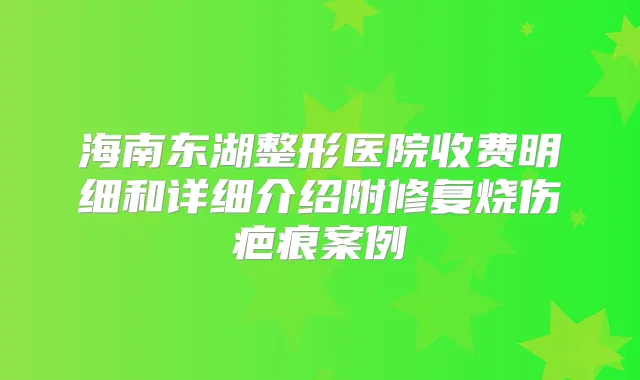 海南东湖整形医院收费明细和详细介绍附修复烧伤疤痕案例