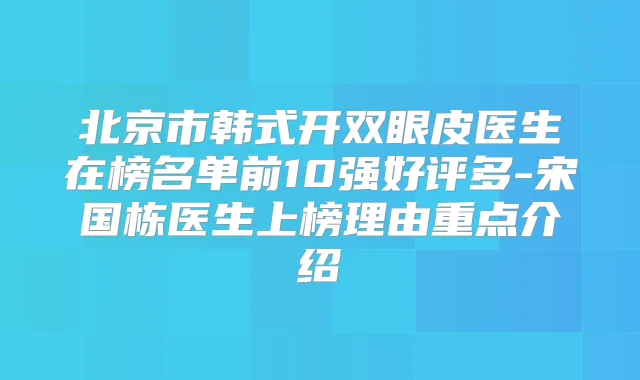 北京市韩式开双眼皮医生在榜名单前10强好评多-宋国栋医生上榜理由重点介绍