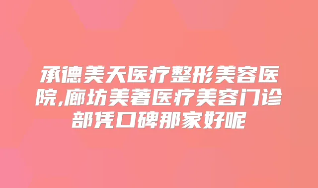 承德美天医疗整形美容医院,廊坊美著医疗美容门诊部凭口碑那家好呢
