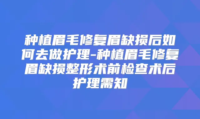 种植眉毛修复眉缺损后如何去做护理-种植眉毛修复眉缺损整形术前检查术后护理需知