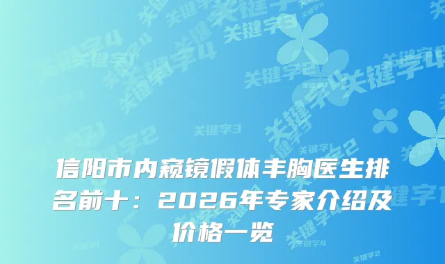信阳市内窥镜假体丰胸医生排名前十：2026年专家介绍及价格一览