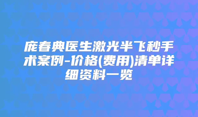 庞春典医生激光半飞秒手术案例-价格(费用)清单详细资料一览