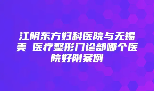 江阴东方妇科医院与无锡美璟医疗整形门诊部哪个医院好附案例