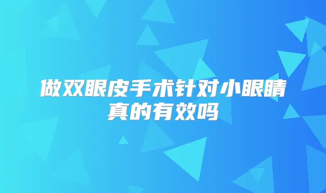 做双眼皮手术针对小眼睛真的有效吗