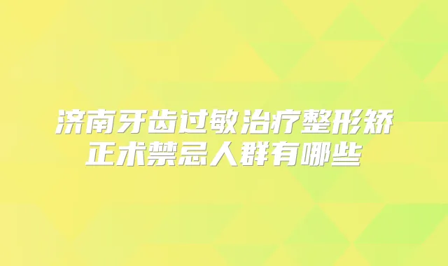 济南牙齿过敏整形矫正术禁忌人群有哪些
