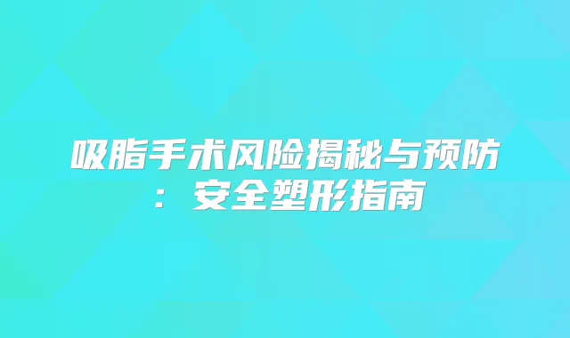 吸脂手术风险揭秘与预防：安全塑形指南