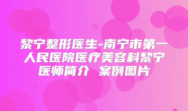 黎宁整形医生-南宁市第一人民医院医疗美容科黎宁医师简介 案例图片