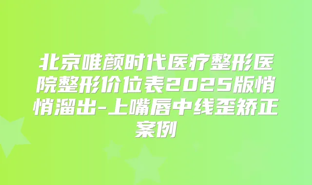 北京唯颜时代医疗整形医院整形价位表2025版悄悄溜出-上嘴唇中线歪矫正案例