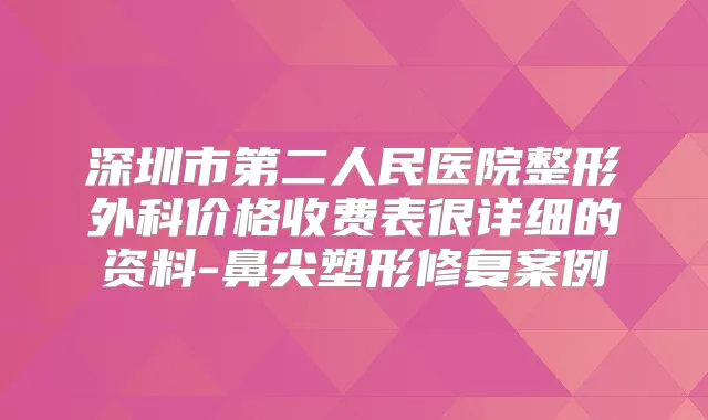 深圳市第二人民医院整形外科价格收费表很详细的资料-鼻尖塑形修复案例
