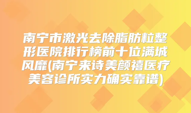南宁市激光去除脂肪粒整形医院排行榜前十位满城风靡(南宁来诗美颜禧医疗美容诊所实力确实靠谱)