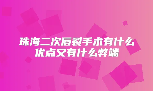 珠海二次唇裂手术有什么优点又有什么弊端