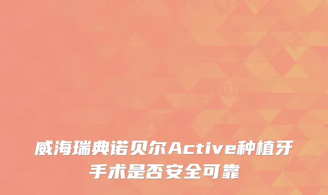 威海瑞典诺贝尔Active种植牙手术是否安全可靠