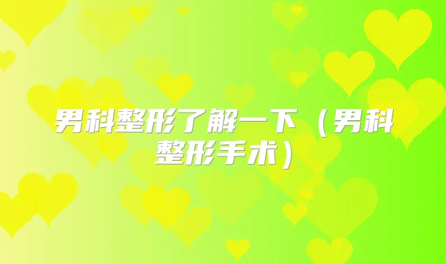 男科整形了解一下(男科整形手术)