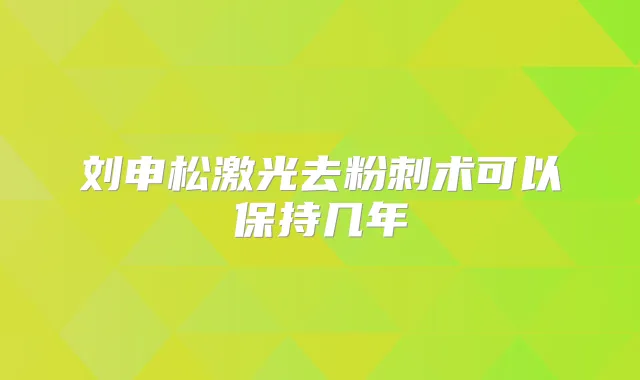刘申松激光去粉刺术可以保持几年