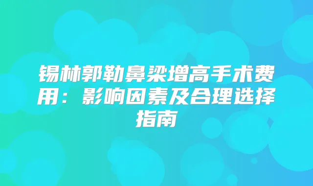 锡林郭勒鼻梁增高手术费用：影响因素及合理选择指南