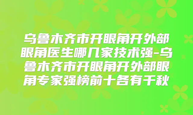 乌鲁木齐市开眼角开外部眼角医生哪几家技术强-乌鲁木齐市开眼角开外部眼角专家强榜前十各有千秋