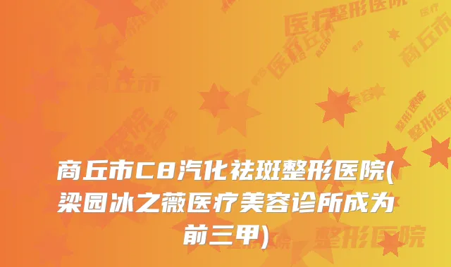 商丘市C8汽化祛斑整形医院(梁园冰之薇医疗美容诊所成为前三甲)