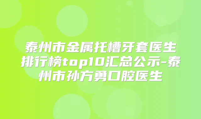 泰州市金属托槽牙套医生排行榜top10汇总公示-泰州市孙方勇口腔医生