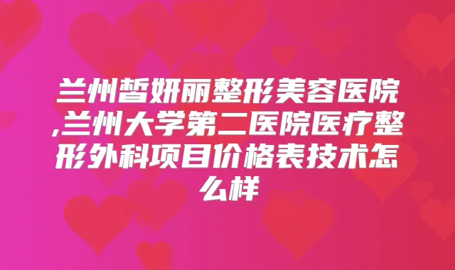 兰州皙妍丽整形美容医院,兰州大学第二医院医疗整形外科项目价格表技术怎么样