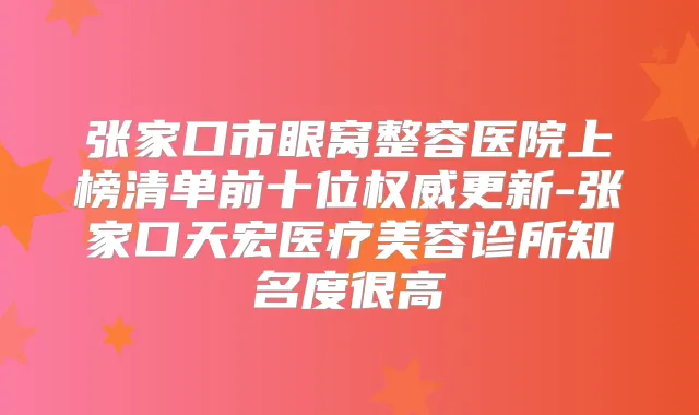 张家口市眼窝整容医院上榜清单前十位更新-张家口天宏医疗美容诊所知名度很高