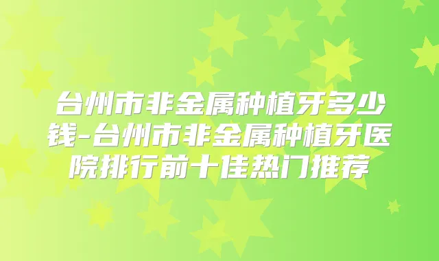 台州市非金属种植牙多少钱-台州市非金属种植牙医院排行前十佳热门推荐