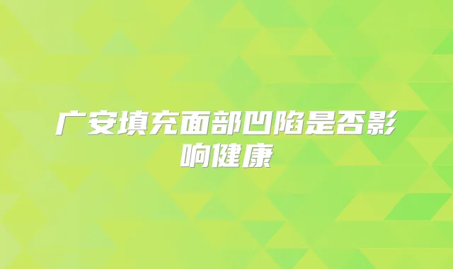 广安填充面部凹陷是否影响健康