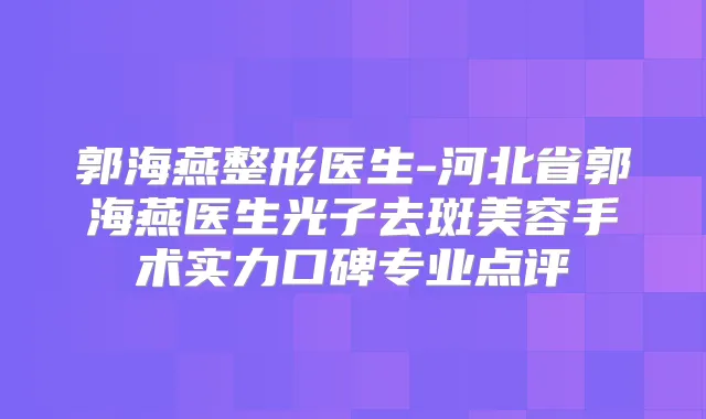 郭海燕整形医生-河北省郭海燕医生光子去斑美容手术实力口碑专业点评