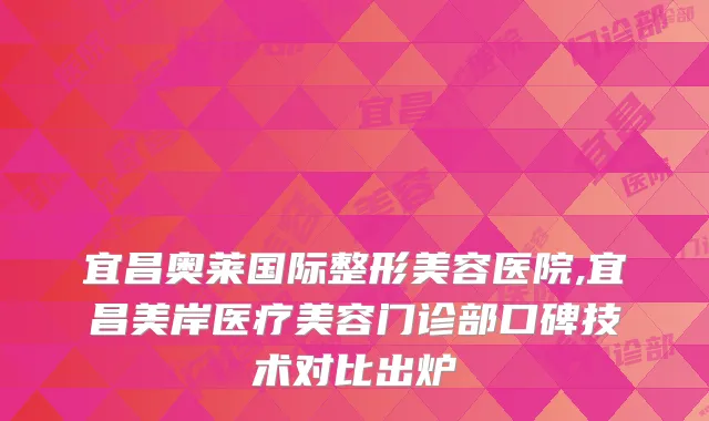 宜昌奥莱国际整形美容医院,宜昌美岸医疗美容门诊部口碑技术对比出炉