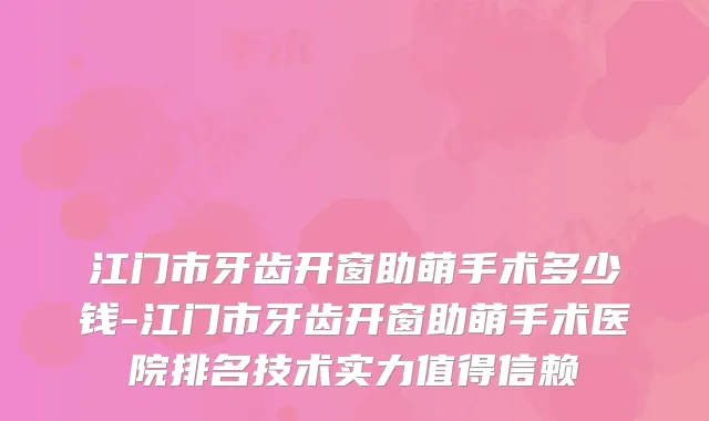 江门市牙齿开窗助萌手术多少钱-江门市牙齿开窗助萌手术医院排名技术实力值得信赖