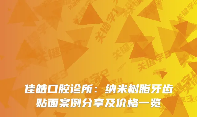 佳皓口腔诊所：纳米树脂牙齿贴面案例分享及价格一览
